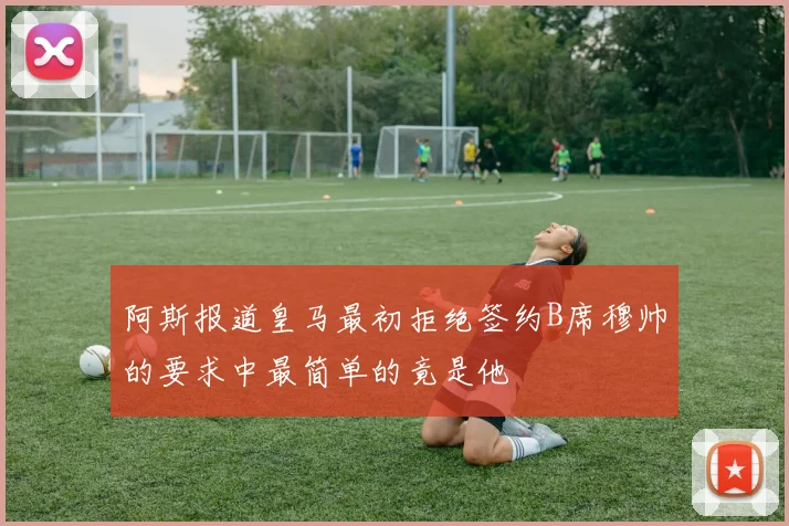 阿斯报道皇马最初拒绝签约B席穆帅的要求中最简单的竟是他