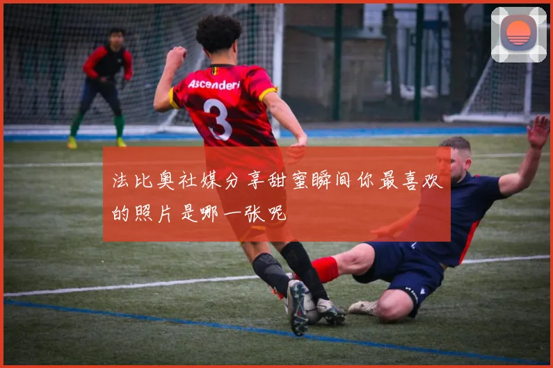 法比奥社媒分享甜蜜瞬间你最喜欢的照片是哪一张呢