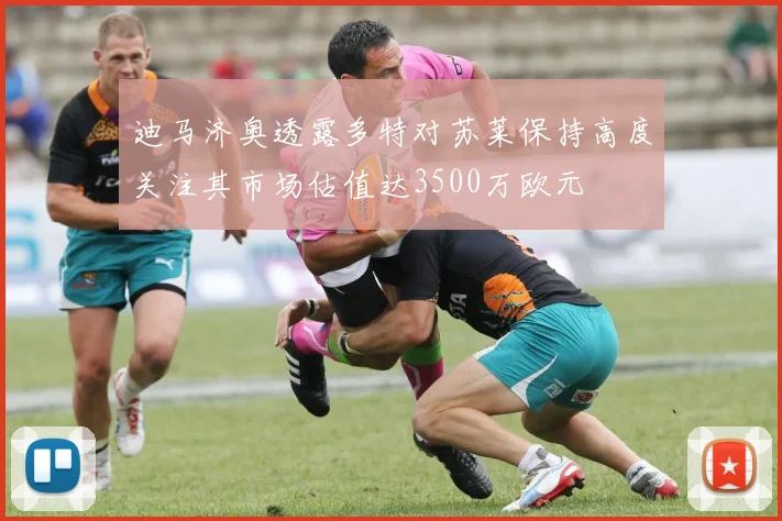 迪马济奥透露多特对苏莱保持高度关注其市场估值达3500万欧元