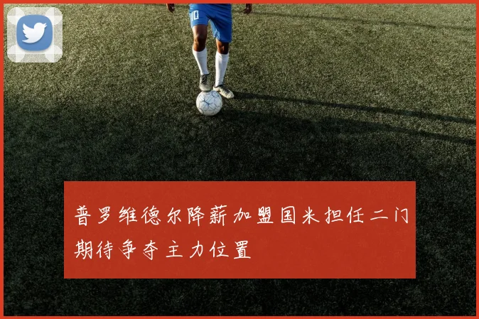 普罗维德尔降薪加盟国米担任二门期待争夺主力位置