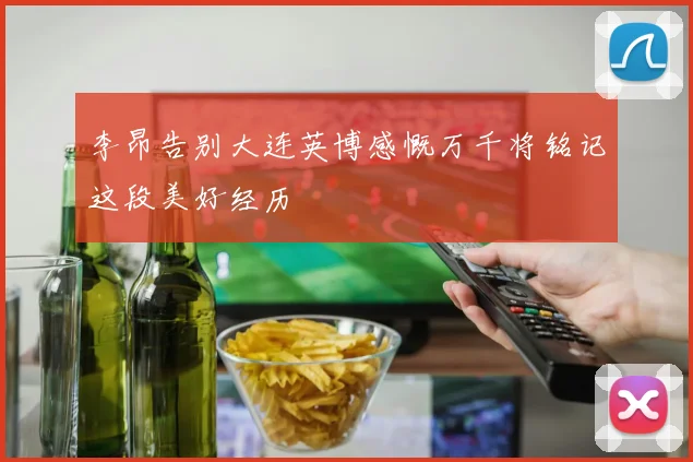 李昂告别大连英博感慨万千将铭记这段美好经历