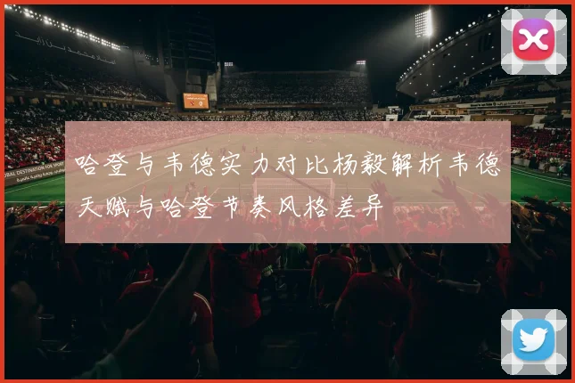 哈登与韦德实力对比杨毅解析韦德天赋与哈登节奏风格差异