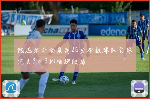 鲍威尔全场最高26分难救球队罚球完美5中5却难挽败局