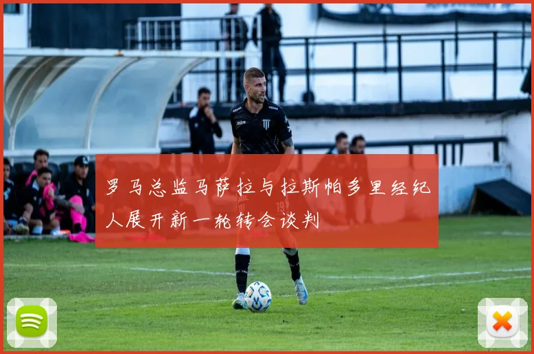 罗马总监马萨拉与拉斯帕多里经纪人展开新一轮转会谈判