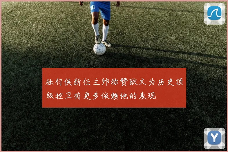 独行侠新任主帅称赞欧文为历史顶级控卫将更多依赖他的表现