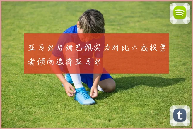 亚马尔与姆巴佩实力对比六成投票者倾向选择亚马尔