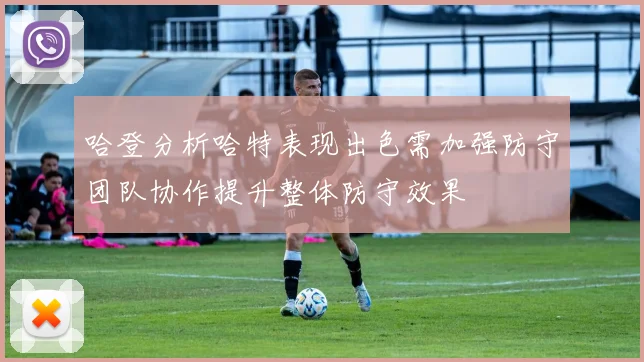 哈登分析哈特表现出色需加强防守团队协作提升整体防守效果