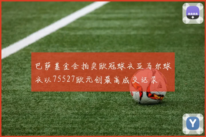 巴萨基金会拍卖欧冠球衣亚马尔球衣以75527欧元创最高成交记录